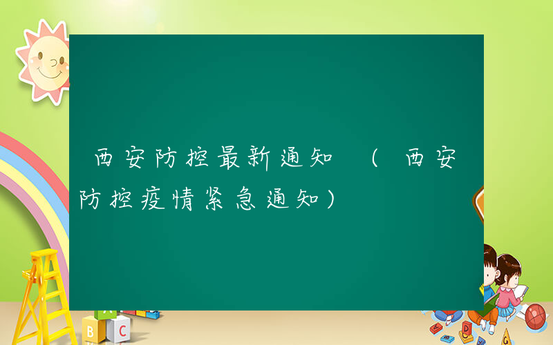 西安防控最新通知 (西安防控疫情紧急通知)